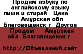 Продам азбуку по английскому языку пиши и стирай › Цена ­ 150 - Амурская обл., Благовещенск г. Другое » Продам   . Амурская обл.,Благовещенск г.